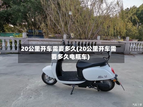 20公里开车需要多久(20公里开车需要多久电瓶车)-第1张图片