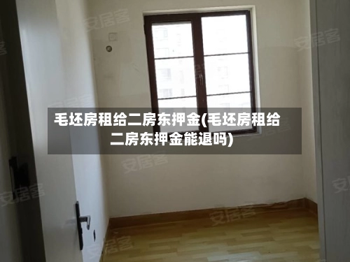 毛坯房租给二房东押金(毛坯房租给二房东押金能退吗)-第1张图片