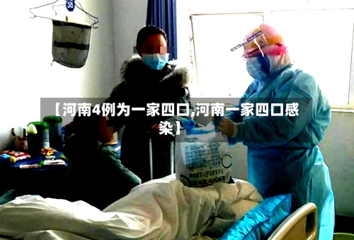 【河南4例为一家四口,河南一家四口感染】-第1张图片
