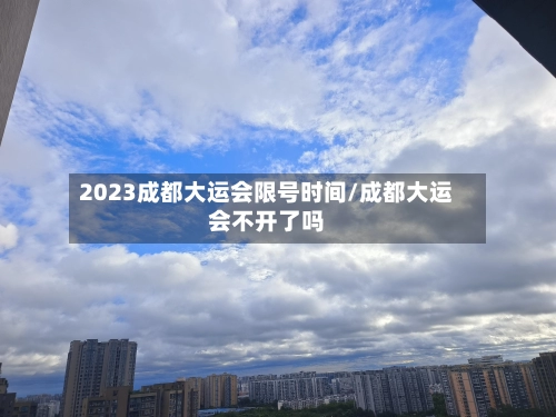 2023成都大运会限号时间/成都大运会不开了吗-第1张图片