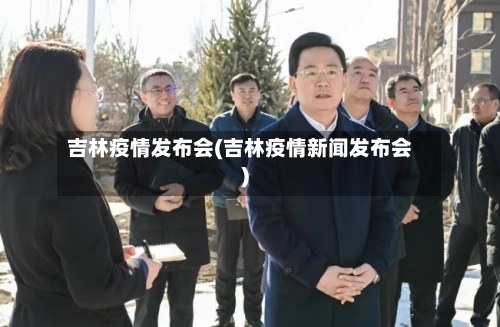 吉林疫情发布会(吉林疫情新闻发布会)-第1张图片