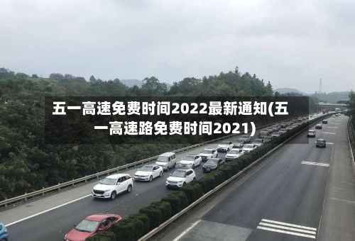 五一高速免费时间2022最新通知(五一高速路免费时间2021)-第1张图片