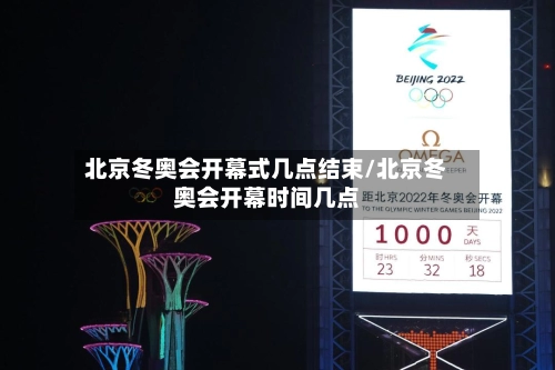 北京冬奥会开幕式几点结束/北京冬奥会开幕时间几点-第1张图片