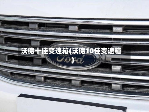 沃德十佳变速箱(沃德10佳变速箱)-第1张图片