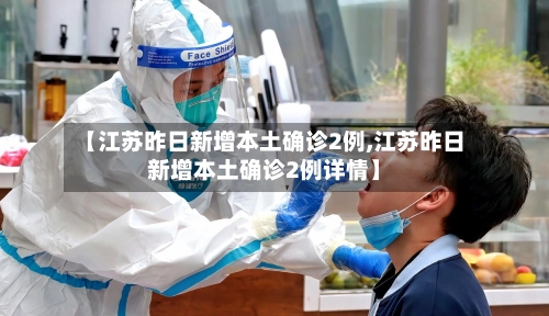 【江苏昨日新增本土确诊2例,江苏昨日新增本土确诊2例详情】-第1张图片
