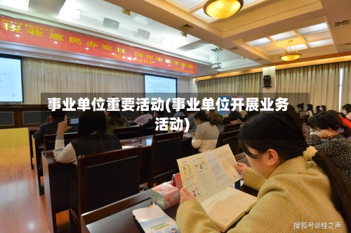 事业单位重要活动(事业单位开展业务活动)-第1张图片