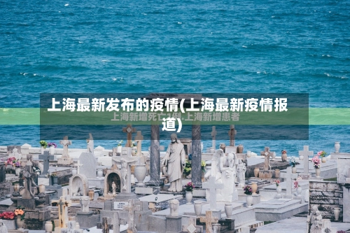 上海最新发布的疫情(上海最新疫情报道)-第1张图片