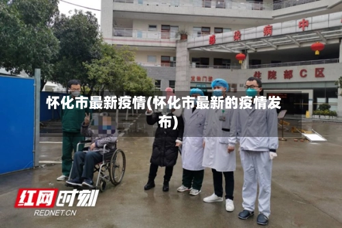 怀化市最新疫情(怀化市最新的疫情发布)-第1张图片
