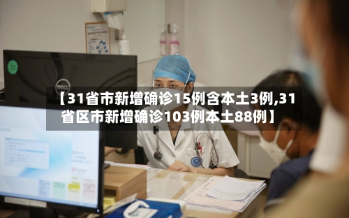 【31省市新增确诊15例含本土3例,31省区市新增确诊103例本土88例】-第1张图片