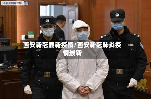 西安新冠最新疫情/西安新冠肺炎疫情最新-第1张图片