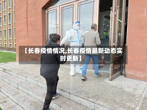 【长春疫情情况,长春疫情最新动态实时更新】-第2张图片