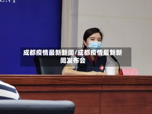 成都疫情最新新闻/成都疫情最新新闻发布会-第1张图片