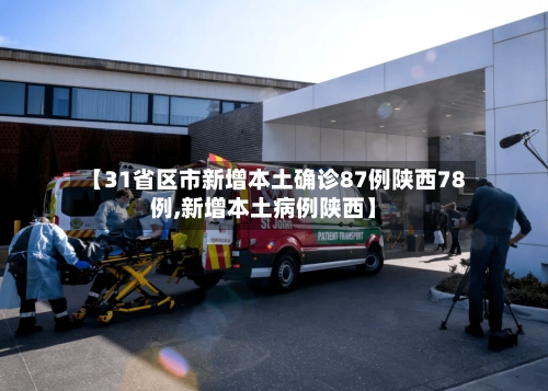 【31省区市新增本土确诊87例陕西78例,新增本土病例陕西】-第1张图片