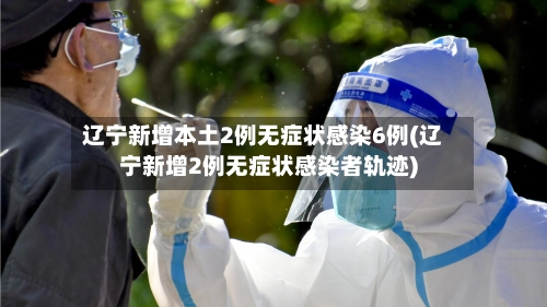 辽宁新增本土2例无症状感染6例(辽宁新增2例无症状感染者轨迹)-第1张图片