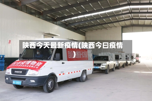陕西今天最新疫情(陕西今曰疫情)-第1张图片
