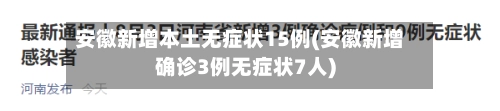 安徽新增本土无症状15例(安徽新增确诊3例无症状7人)-第2张图片
