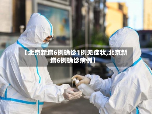 【北京新增6例确诊1例无症状,北京新增6例确诊病例】-第1张图片