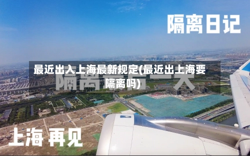 最近出入上海最新规定(最近出上海要隔离吗)-第2张图片