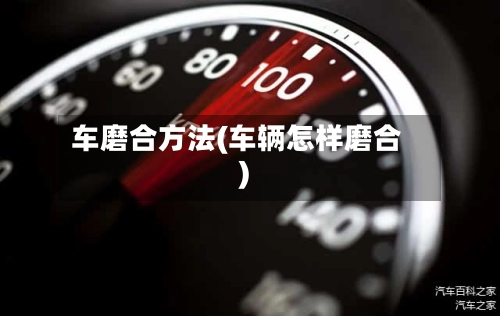 车磨合方法(车辆怎样磨合)-第1张图片