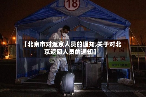 【北京市对返京人员的通知,关于对北京返回人员的通知】-第1张图片