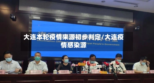 大连本轮疫情来源初步判定/大连疫情感染源-第1张图片