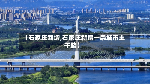 【石家庄新增,石家庄新增一条城市主干路】-第1张图片