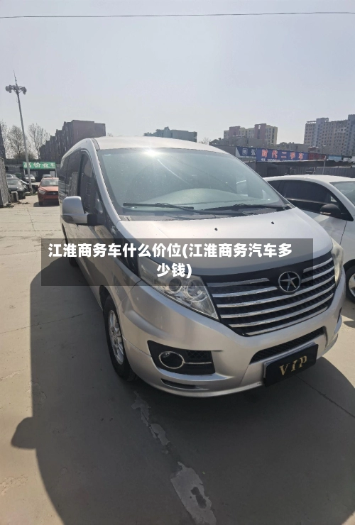 江淮商务车什么价位(江淮商务汽车多少钱)-第1张图片