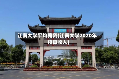 江南大学平均薪资(江南大学2020年预算收入)-第1张图片