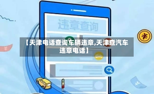 【天津电话查询车辆违章,天津查汽车违章电话】-第1张图片