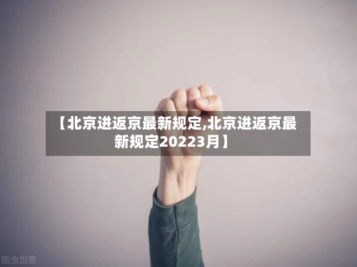 【北京进返京最新规定,北京进返京最新规定20223月】-第1张图片