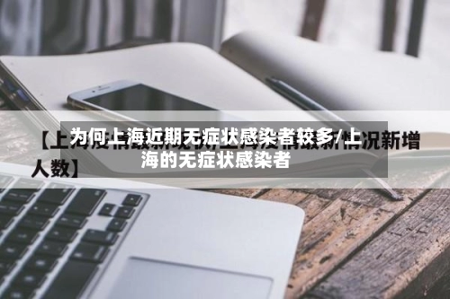 为何上海近期无症状感染者较多/上海的无症状感染者