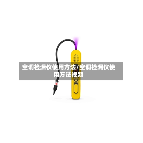空调检漏仪使用方法/空调检漏仪使用方法视频-第1张图片
