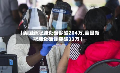 【美国新冠肺炎确诊超204万,美国新冠肺炎确诊突破33万】-第2张图片