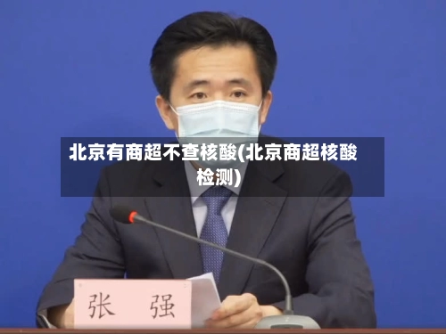 北京有商超不查核酸(北京商超核酸检测)-第1张图片