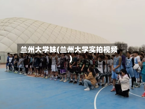 兰州大学妹(兰州大学实拍视频)-第1张图片