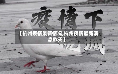 【杭州疫情最新情况,杭州疫情最新消息昨天】-第1张图片