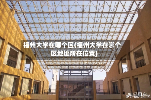福州大学在哪个区(福州大学在哪个区地址所在位置)-第1张图片