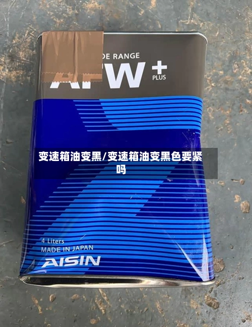 变速箱油变黑/变速箱油变黑色要紧吗-第1张图片