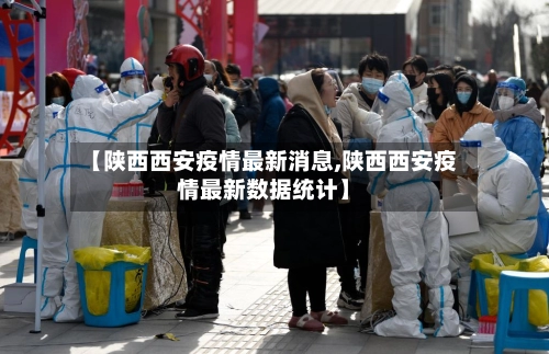 【陕西西安疫情最新消息,陕西西安疫情最新数据统计】-第3张图片