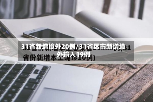 31省新增境外20例/31省区市新增境外输入19例-第1张图片
