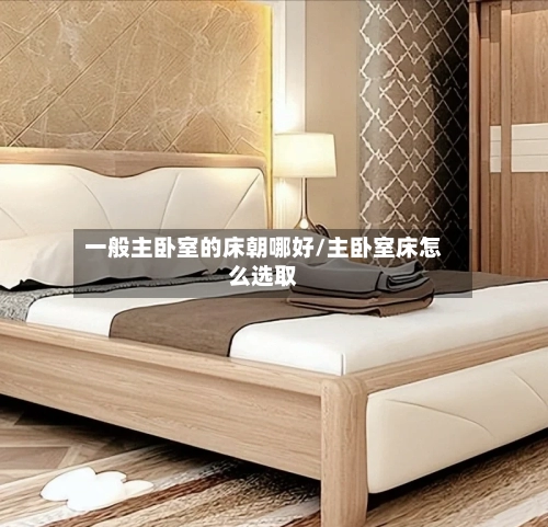 一般主卧室的床朝哪好/主卧室床怎么选取-第1张图片