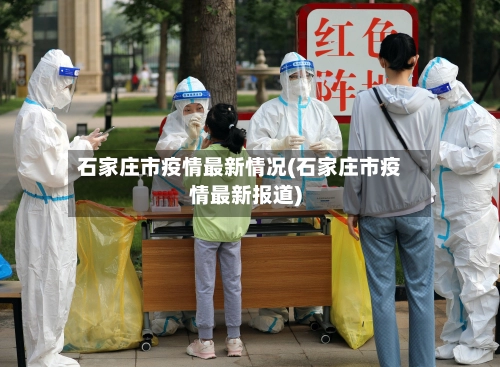 石家庄市疫情最新情况(石家庄市疫情最新报道)-第1张图片