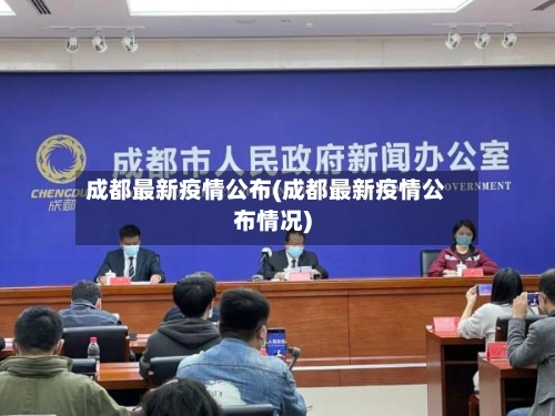 成都最新疫情公布(成都最新疫情公布情况)-第1张图片