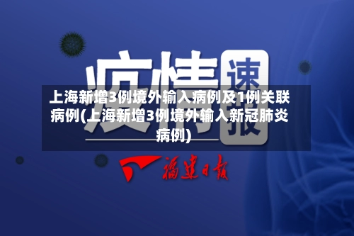 上海新增3例境外输入病例及1例关联病例(上海新增3例境外输入新冠肺炎病例)-第1张图片