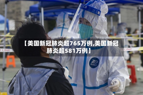 【美国新冠肺炎超765万例,美国新冠肺炎超581万例】-第1张图片