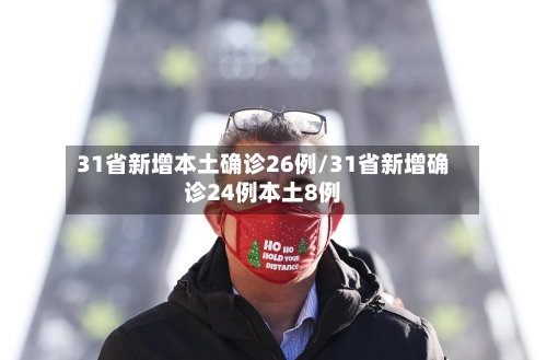 31省新增本土确诊26例/31省新增确诊24例本土8例-第1张图片