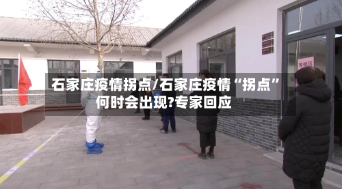 石家庄疫情拐点/石家庄疫情“拐点	”何时会出现?专家回应-第1张图片