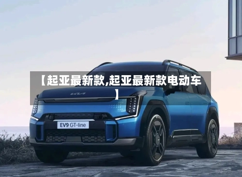 【起亚最新款,起亚最新款电动车】-第1张图片
