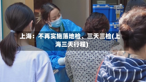 上海：不再实施落地检	、三天三检(上海三天行程)-第2张图片
