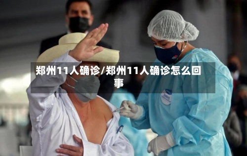 郑州11人确诊/郑州11人确诊怎么回事-第1张图片